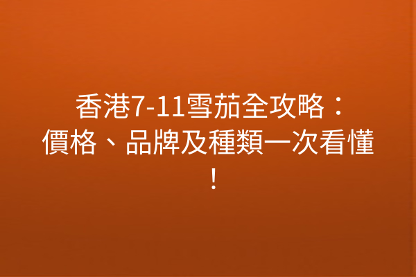 香港7-11雪茄全攻略：價格、品牌及種類一次看懂！