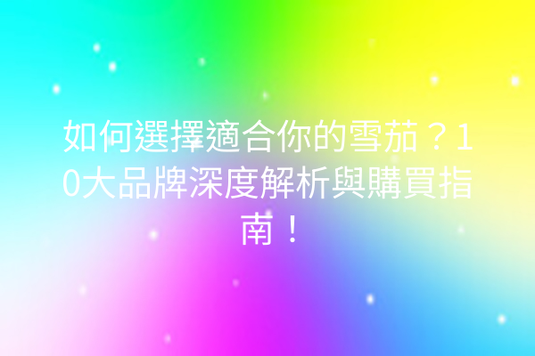 如何選擇適合你的雪茄？10大品牌深度解析與購買指南！