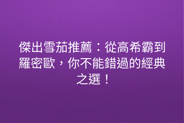 傑出雪茄推薦：從高希霸到羅密歐，你不能錯過的經典之選！