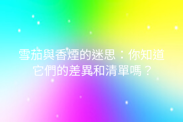 雪茄與香煙的迷思：你知道它們的差異和清單嗎？