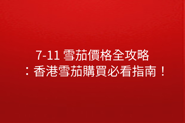 7-11 雪茄價格全攻略：香港雪茄購買必看指南！