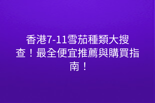 香港7-11雪茄種類大搜查！最全便宜推薦與購買指南！