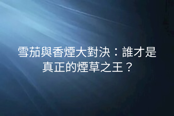 雪茄與香煙大對決:誰才是真正的煙草之王?
