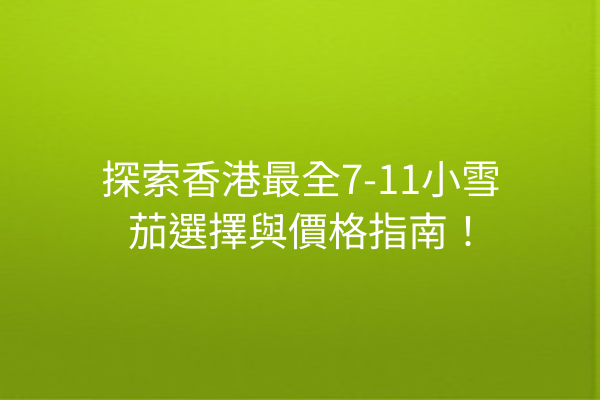 探索香港最全7-11小雪茄選擇與價格指南！