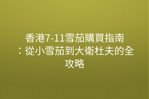 香港7-11雪茄購買指南：從小雪茄到大衛杜夫的全攻略