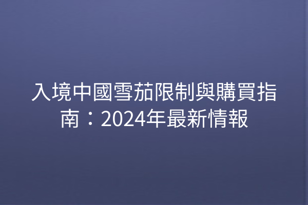 入境中國雪茄限制與購買指南：2024年最新情報