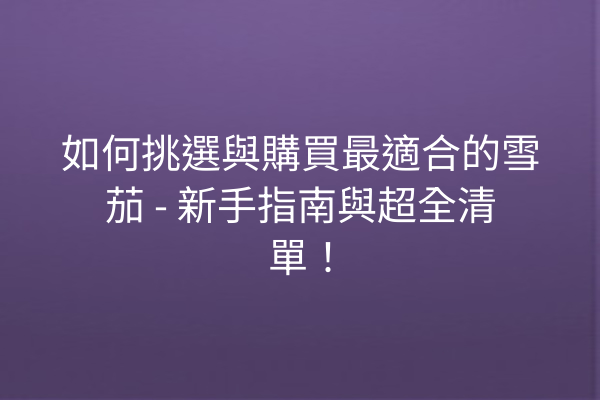 如何挑選與購買最適合的雪茄 - 新手指南與超全清單！