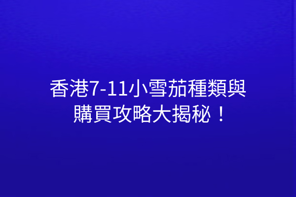 香港7-11小雪茄種類與購買攻略大揭秘！