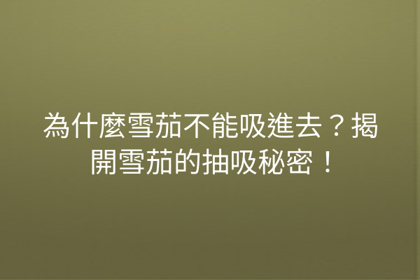 為什麼雪茄不能吸進去?揭開雪茄的抽吸秘密!