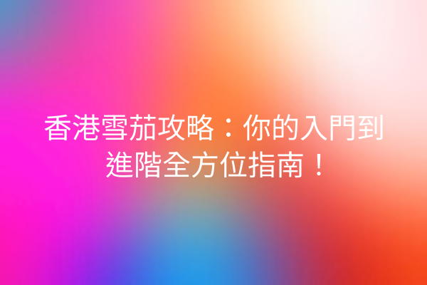 香港雪茄攻略：你的入門到進階全方位指南！