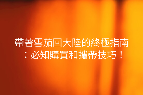 帶著雪茄回大陸的終極指南：必知購買和攜帶技巧！