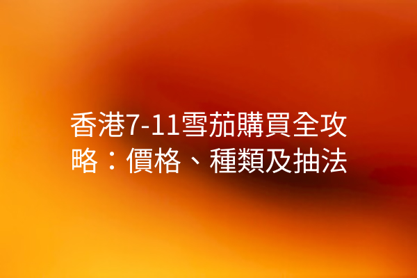 香港7-11雪茄購買全攻略：價格、種類及抽法