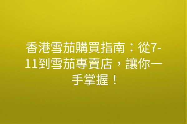 香港雪茄購買指南:從7-11到雪茄專賣店,讓你一手掌握!