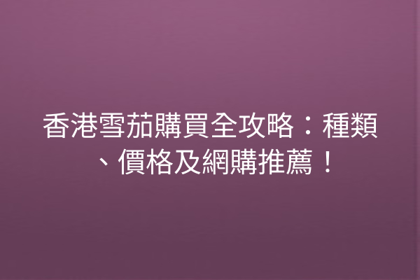 香港雪茄購買全攻略：種類、價格及網購推薦！