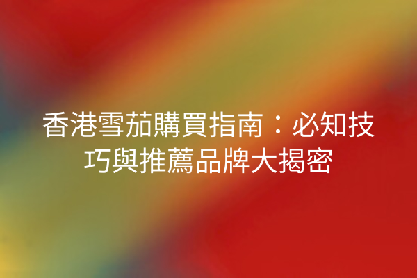 香港雪茄購買指南：必知技巧與推薦品牌大揭密