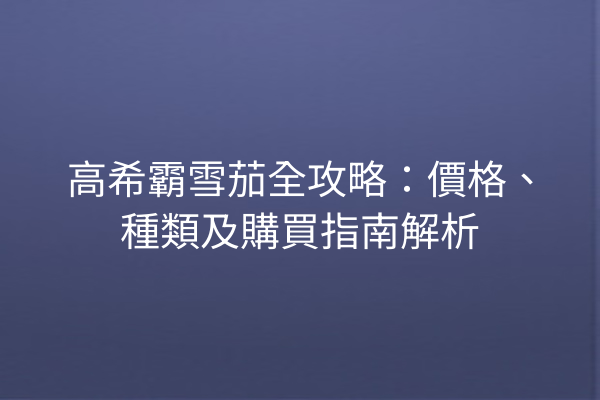 高希霸雪茄全攻略：價格、種類及購買指南解析