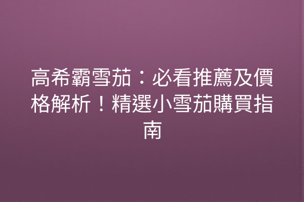 高希霸雪茄：必看推薦及價格解析！精選小雪茄購買指南