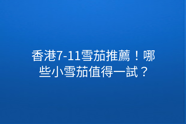 香港7-11雪茄推薦！哪些小雪茄值得一試？
