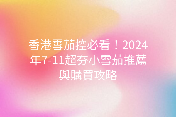 香港雪茄控必看！2024年7-11超夯小雪茄推薦與購買攻略