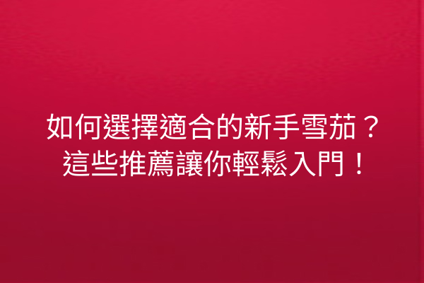 如何選擇適合的新手雪茄?這些推薦讓你輕鬆入門!