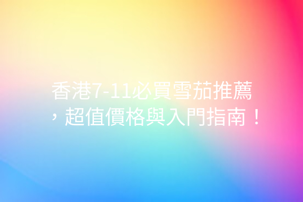香港7-11必買雪茄推薦，超值價格與入門指南！