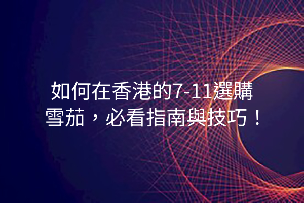 如何在香港的7-11選購雪茄，必看指南與技巧！