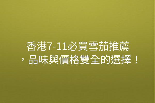香港7-11必買雪茄推薦，品味與價格雙全的選擇！