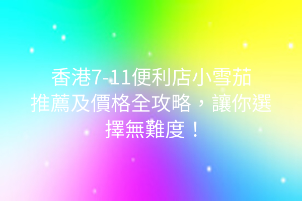 香港7-11便利店小雪茄推薦及價格全攻略，讓你選擇無難度！