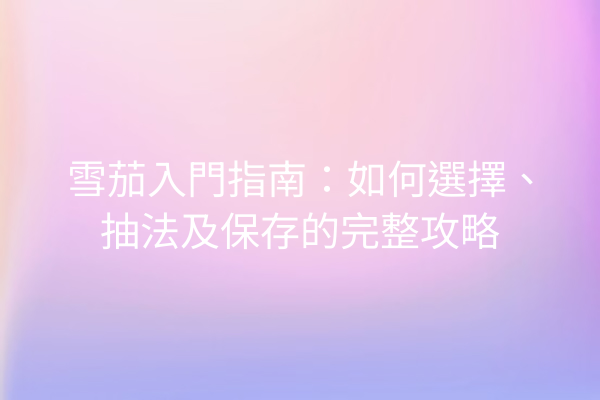 雪茄入門指南：如何選擇、抽法及保存的完整攻略