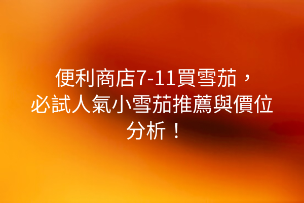 便利商店7-11買雪茄，必試人氣小雪茄推薦與價位分析！