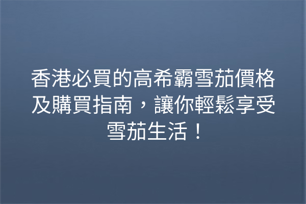 香港必買的高希霸雪茄價格及購買指南，讓你輕鬆享受雪茄生活！