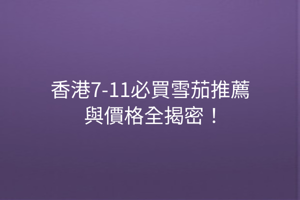 香港7-11必買雪茄推薦與價格全揭密！