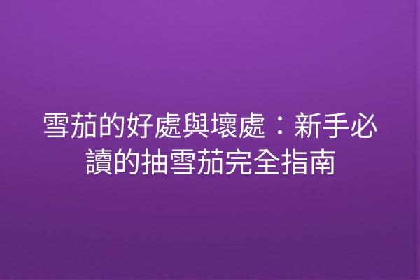 雪茄的好處與壞處：新手必讀的抽雪茄完全指南