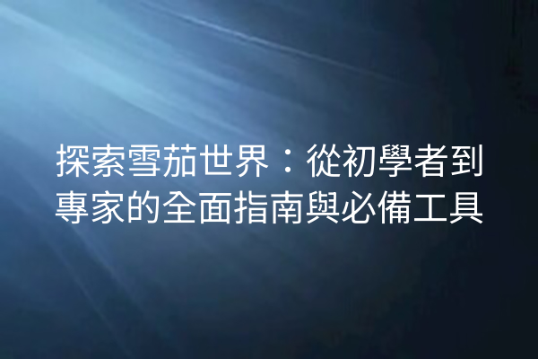 探索雪茄世界：從初學者到專家的全面指南與必備工具