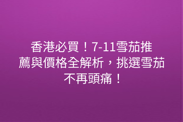 香港必買！7-11雪茄推薦與價格全解析，挑選雪茄不再頭痛！