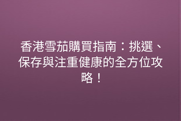 香港雪茄購買指南:挑選、保存與注重健康的全方位攻略!