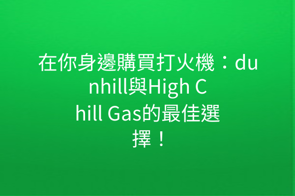 在你身邊購買打火機：dunhill與High Chill Gas的最佳選擇！