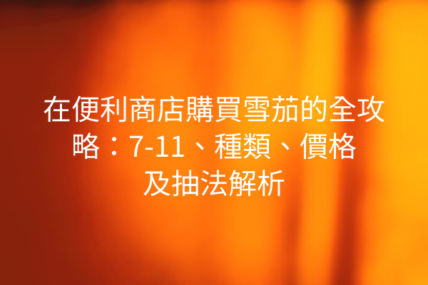 在便利商店購買雪茄的全攻略：7-11、種類、價格及抽法解析