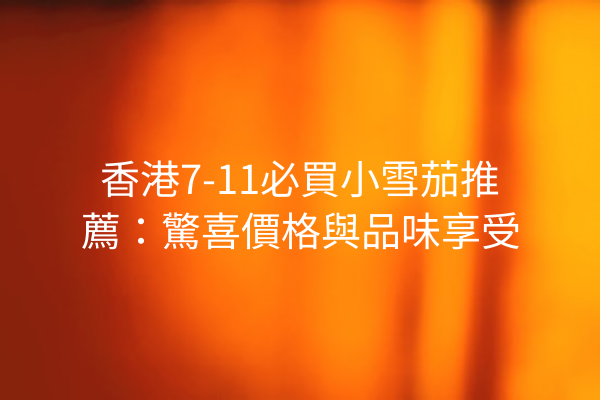 香港7-11必買小雪茄推薦：驚喜價格與品味享受