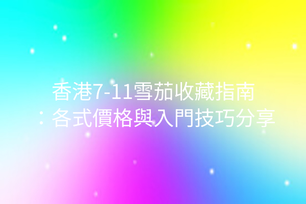 香港7-11雪茄收藏指南：各式價格與入門技巧分享