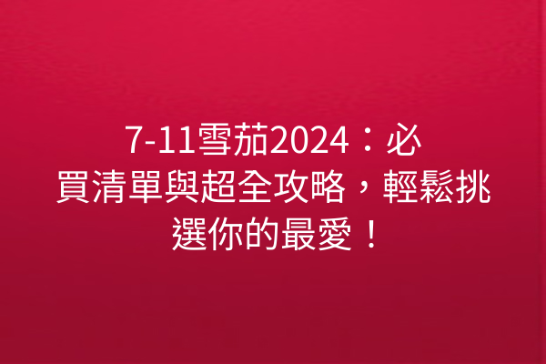 7-11雪茄2024：必買清單與超全攻略，輕鬆挑選你的最愛！