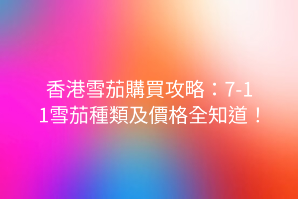 香港雪茄購買攻略：7-11雪茄種類及價格全知道！