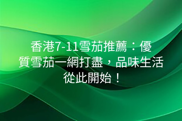 香港7-11雪茄推薦：優質雪茄一網打盡，品味生活從此開始！