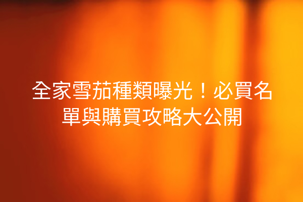 全家雪茄種類曝光！必買名單與購買攻略大公開