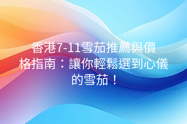 香港7-11雪茄推薦與價格指南：讓你輕鬆選到心儀的雪茄！