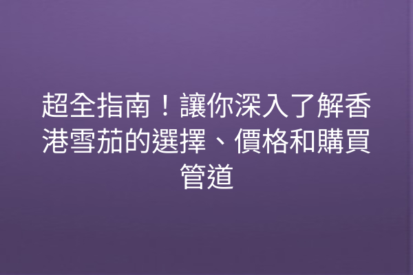 超全指南！讓你深入了解香港雪茄的選擇、價格和購買管道