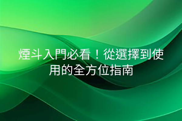 煙斗入門必看！從選擇到使用的全方位指南