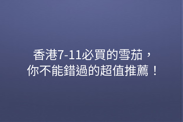 香港7-11必買的雪茄，你不能錯過的超值推薦！