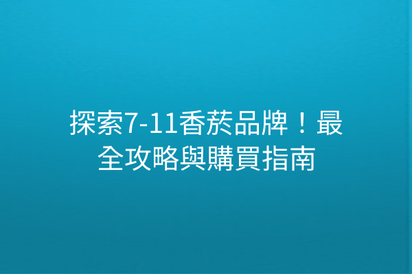 探索7-11香菸品牌！最全攻略與購買指南