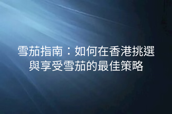 雪茄指南：如何在香港挑選與享受雪茄的最佳策略